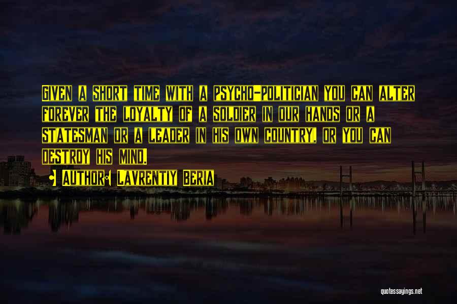 Lavrentiy Beria Quotes: Given A Short Time With A Psycho-politician You Can Alter Forever The Loyalty Of A Soldier In Our Hands Or