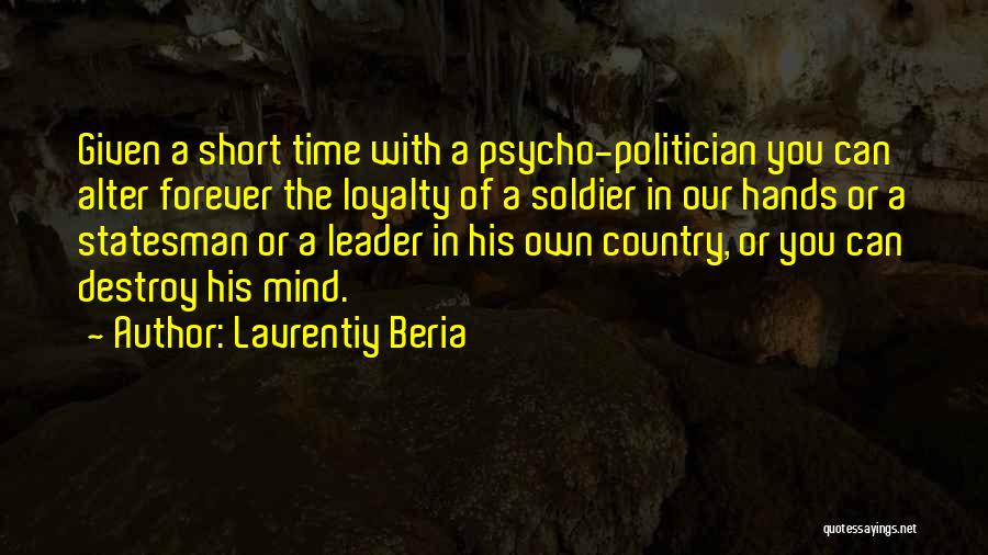 Lavrentiy Beria Quotes: Given A Short Time With A Psycho-politician You Can Alter Forever The Loyalty Of A Soldier In Our Hands Or