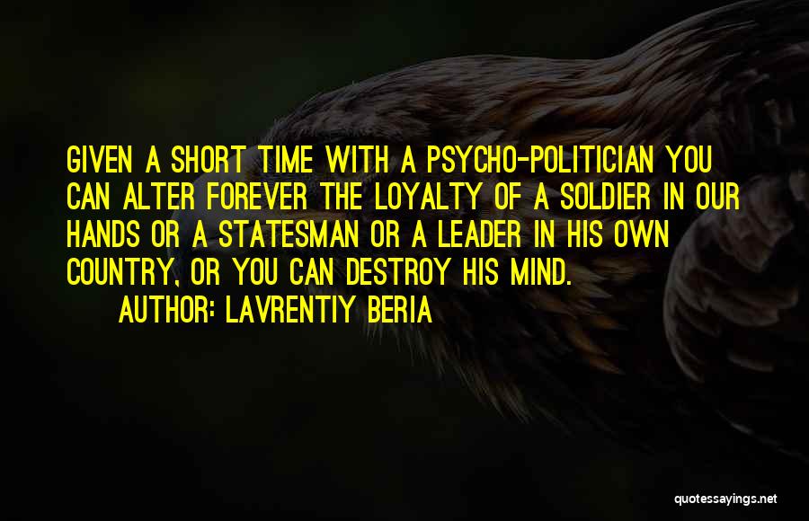 Lavrentiy Beria Quotes: Given A Short Time With A Psycho-politician You Can Alter Forever The Loyalty Of A Soldier In Our Hands Or