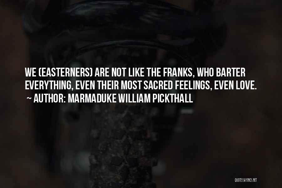 Marmaduke William Pickthall Quotes: We (easterners) Are Not Like The Franks, Who Barter Everything, Even Their Most Sacred Feelings, Even Love.