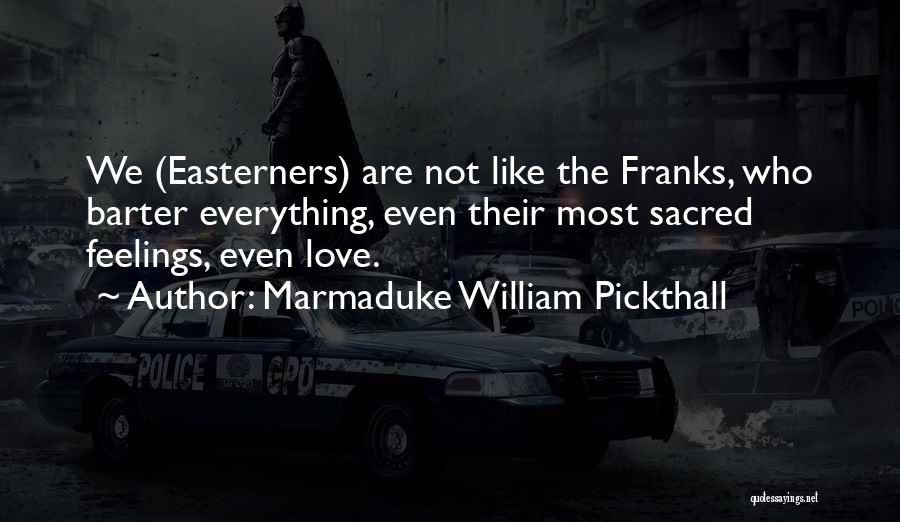 Marmaduke William Pickthall Quotes: We (easterners) Are Not Like The Franks, Who Barter Everything, Even Their Most Sacred Feelings, Even Love.