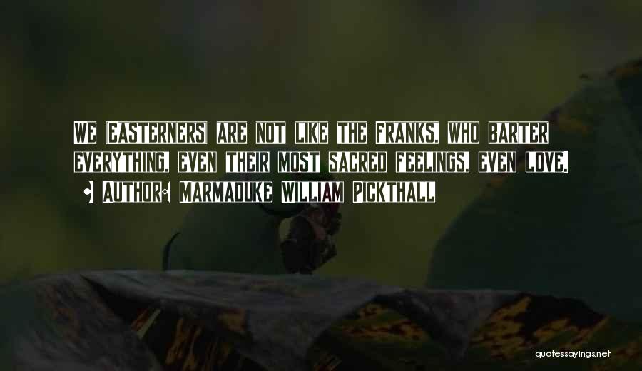 Marmaduke William Pickthall Quotes: We (easterners) Are Not Like The Franks, Who Barter Everything, Even Their Most Sacred Feelings, Even Love.