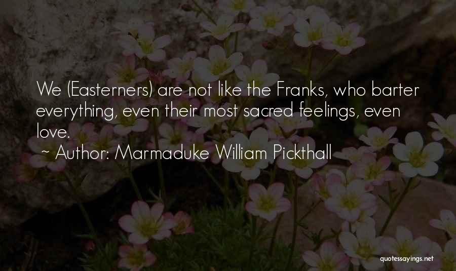 Marmaduke William Pickthall Quotes: We (easterners) Are Not Like The Franks, Who Barter Everything, Even Their Most Sacred Feelings, Even Love.