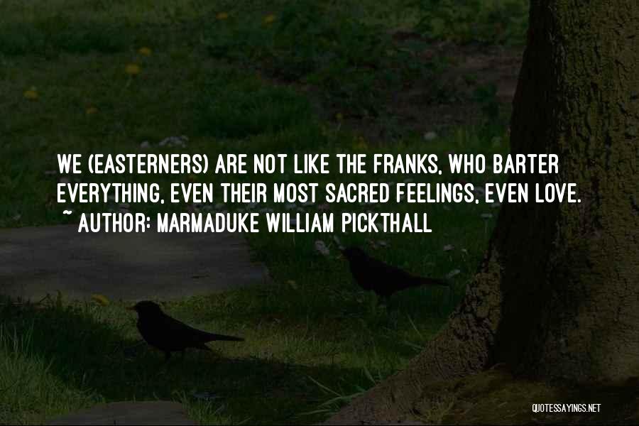 Marmaduke William Pickthall Quotes: We (easterners) Are Not Like The Franks, Who Barter Everything, Even Their Most Sacred Feelings, Even Love.