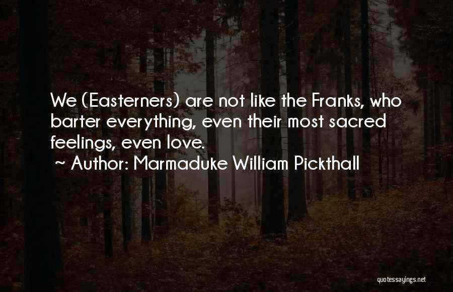 Marmaduke William Pickthall Quotes: We (easterners) Are Not Like The Franks, Who Barter Everything, Even Their Most Sacred Feelings, Even Love.