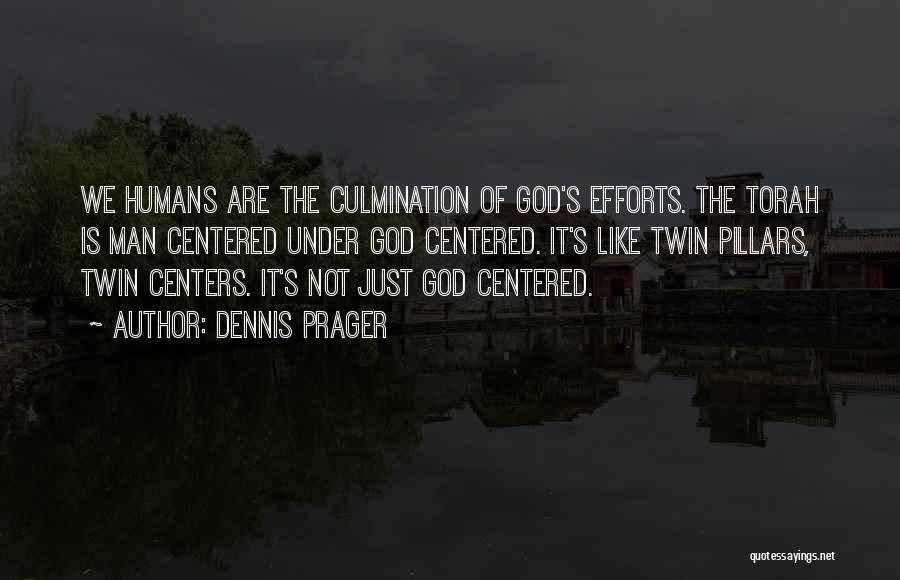 Dennis Prager Quotes: We Humans Are The Culmination Of God's Efforts. The Torah Is Man Centered Under God Centered. It's Like Twin Pillars,