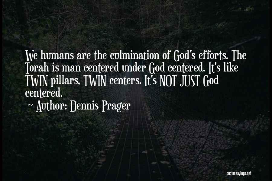 Dennis Prager Quotes: We Humans Are The Culmination Of God's Efforts. The Torah Is Man Centered Under God Centered. It's Like Twin Pillars,