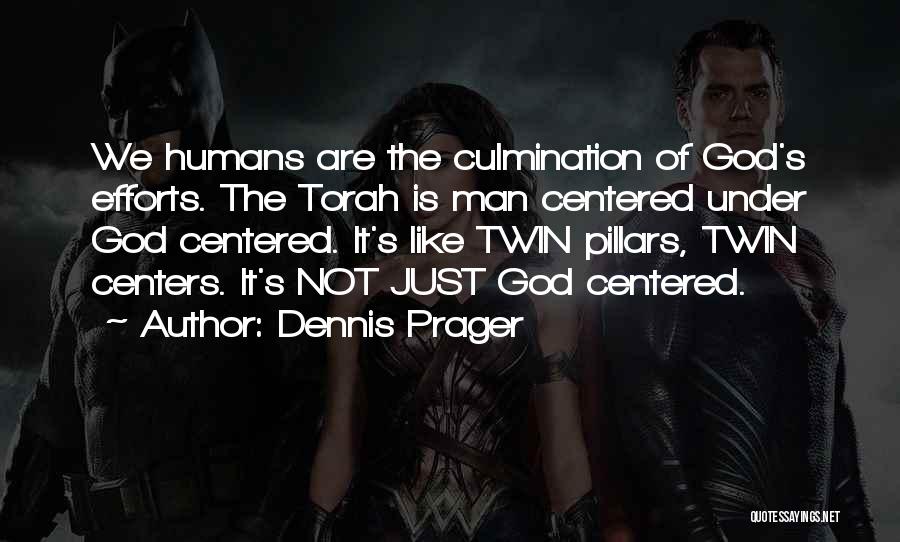 Dennis Prager Quotes: We Humans Are The Culmination Of God's Efforts. The Torah Is Man Centered Under God Centered. It's Like Twin Pillars,