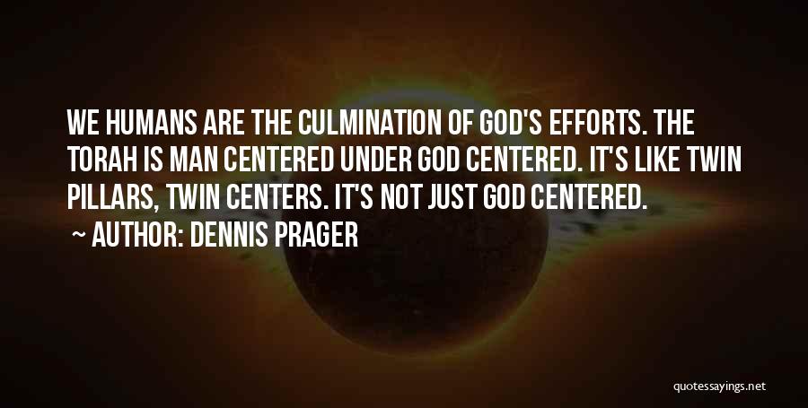 Dennis Prager Quotes: We Humans Are The Culmination Of God's Efforts. The Torah Is Man Centered Under God Centered. It's Like Twin Pillars,