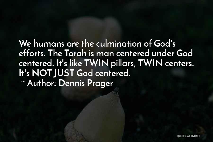 Dennis Prager Quotes: We Humans Are The Culmination Of God's Efforts. The Torah Is Man Centered Under God Centered. It's Like Twin Pillars,