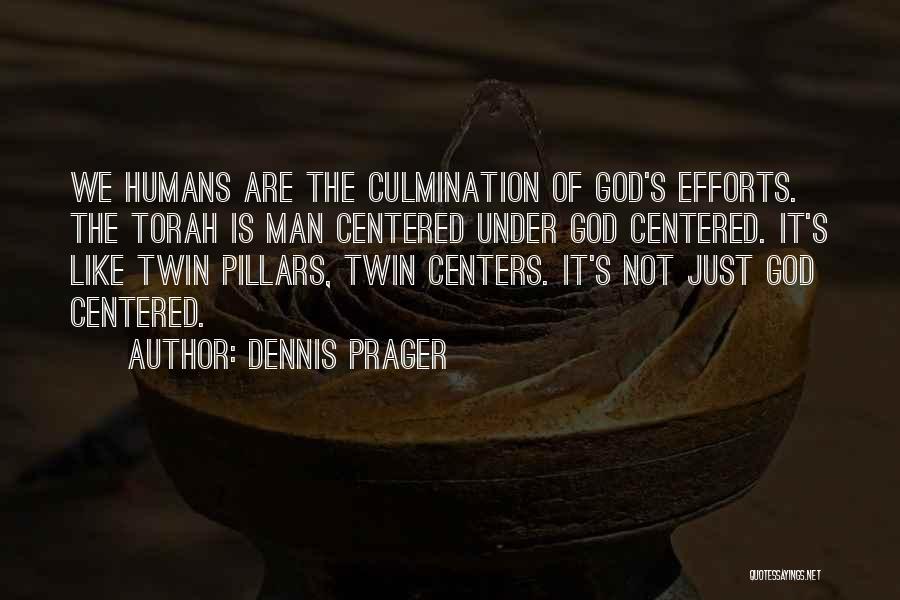 Dennis Prager Quotes: We Humans Are The Culmination Of God's Efforts. The Torah Is Man Centered Under God Centered. It's Like Twin Pillars,
