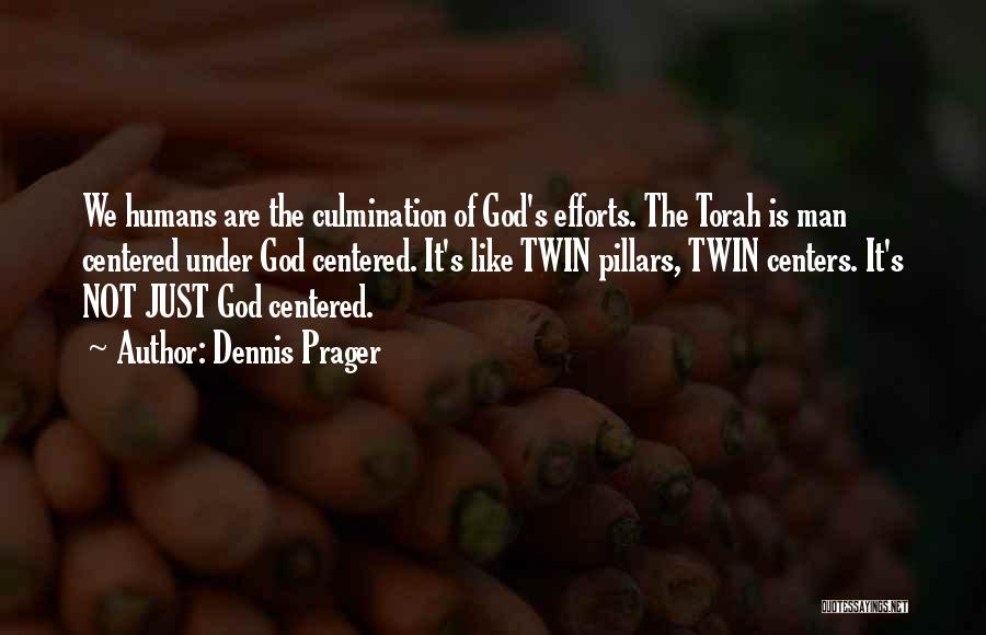 Dennis Prager Quotes: We Humans Are The Culmination Of God's Efforts. The Torah Is Man Centered Under God Centered. It's Like Twin Pillars,