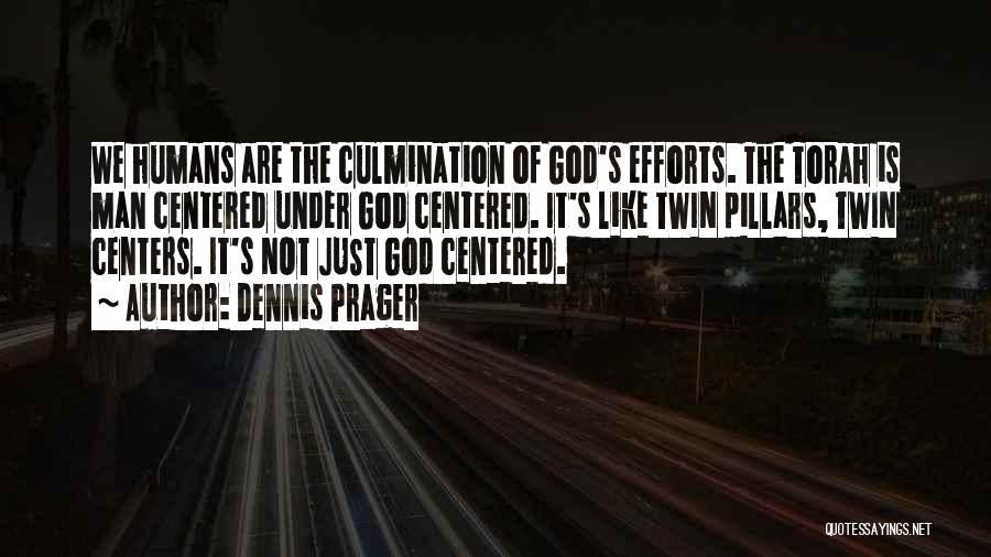 Dennis Prager Quotes: We Humans Are The Culmination Of God's Efforts. The Torah Is Man Centered Under God Centered. It's Like Twin Pillars,
