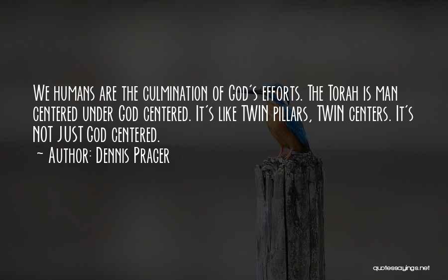 Dennis Prager Quotes: We Humans Are The Culmination Of God's Efforts. The Torah Is Man Centered Under God Centered. It's Like Twin Pillars,
