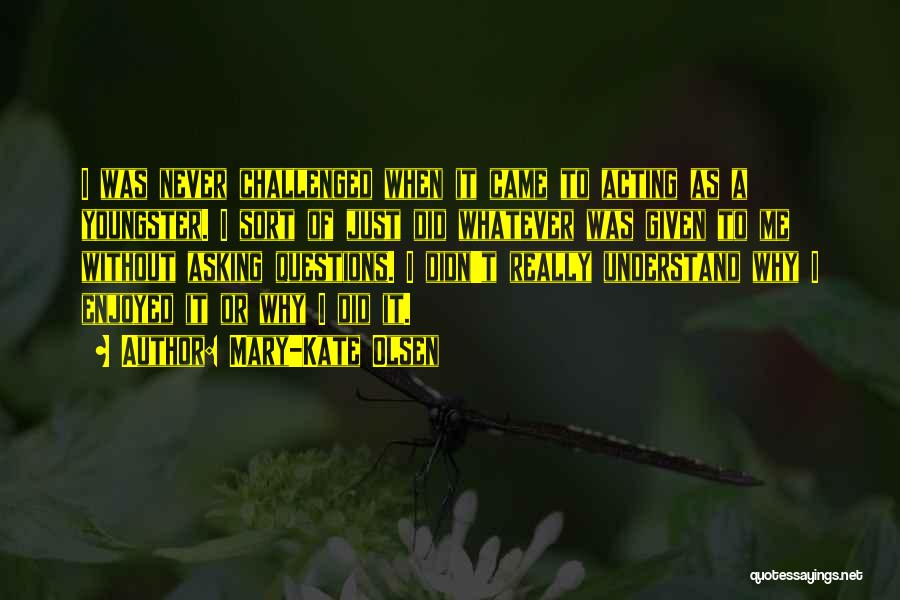 Mary-Kate Olsen Quotes: I Was Never Challenged When It Came To Acting As A Youngster. I Sort Of Just Did Whatever Was Given