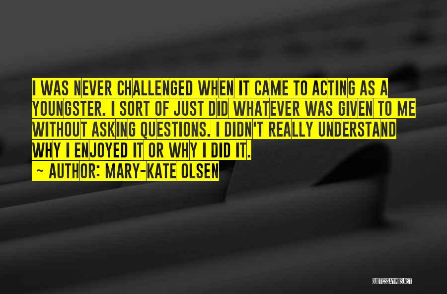 Mary-Kate Olsen Quotes: I Was Never Challenged When It Came To Acting As A Youngster. I Sort Of Just Did Whatever Was Given