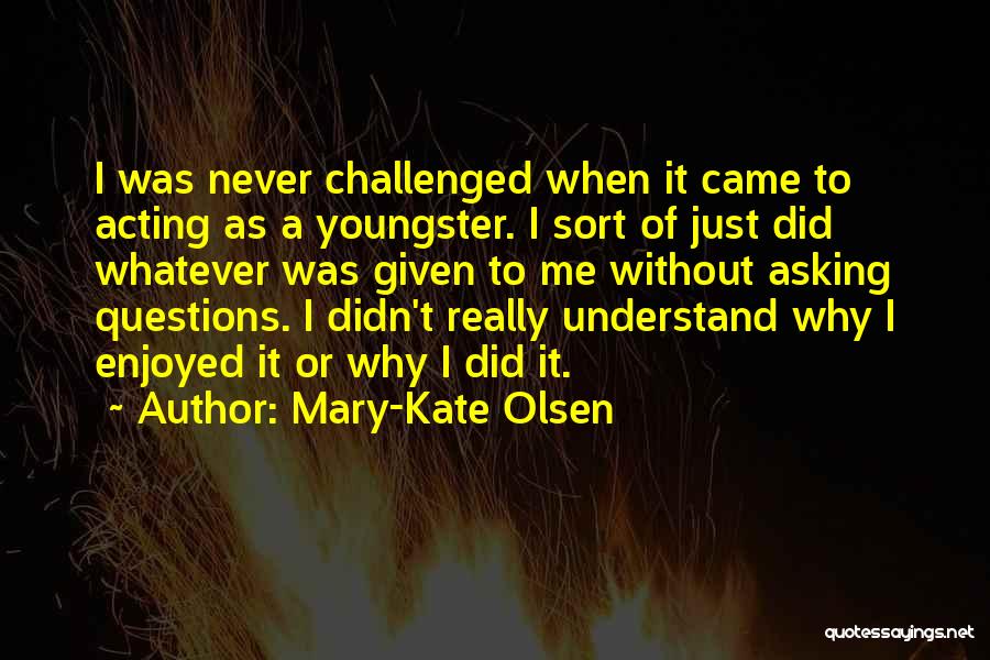 Mary-Kate Olsen Quotes: I Was Never Challenged When It Came To Acting As A Youngster. I Sort Of Just Did Whatever Was Given