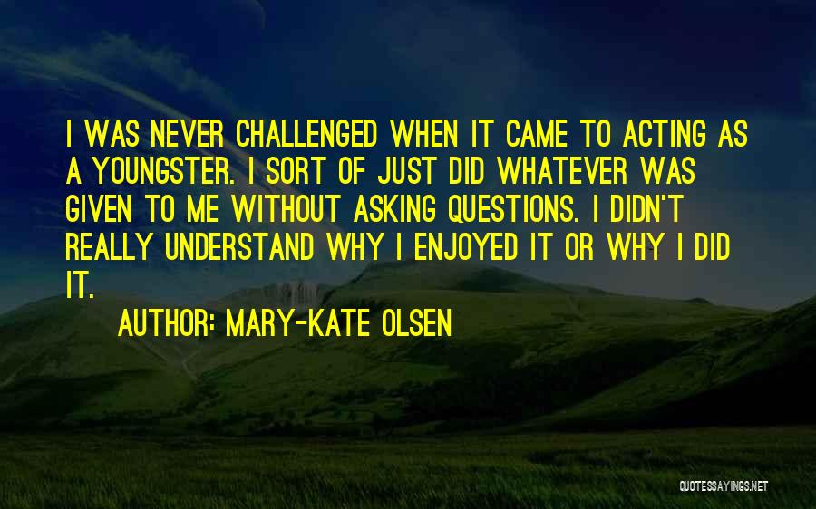 Mary-Kate Olsen Quotes: I Was Never Challenged When It Came To Acting As A Youngster. I Sort Of Just Did Whatever Was Given