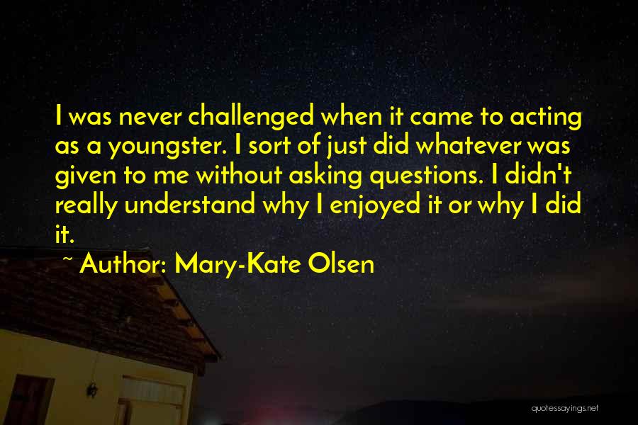 Mary-Kate Olsen Quotes: I Was Never Challenged When It Came To Acting As A Youngster. I Sort Of Just Did Whatever Was Given