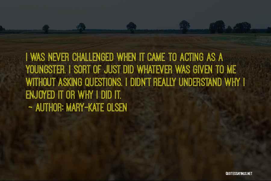 Mary-Kate Olsen Quotes: I Was Never Challenged When It Came To Acting As A Youngster. I Sort Of Just Did Whatever Was Given