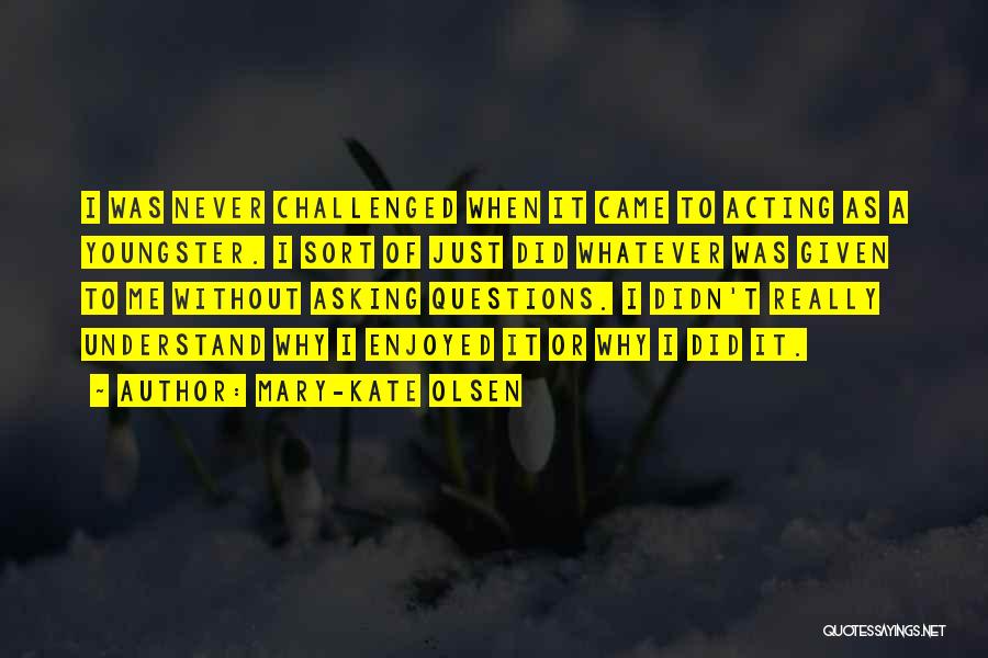 Mary-Kate Olsen Quotes: I Was Never Challenged When It Came To Acting As A Youngster. I Sort Of Just Did Whatever Was Given