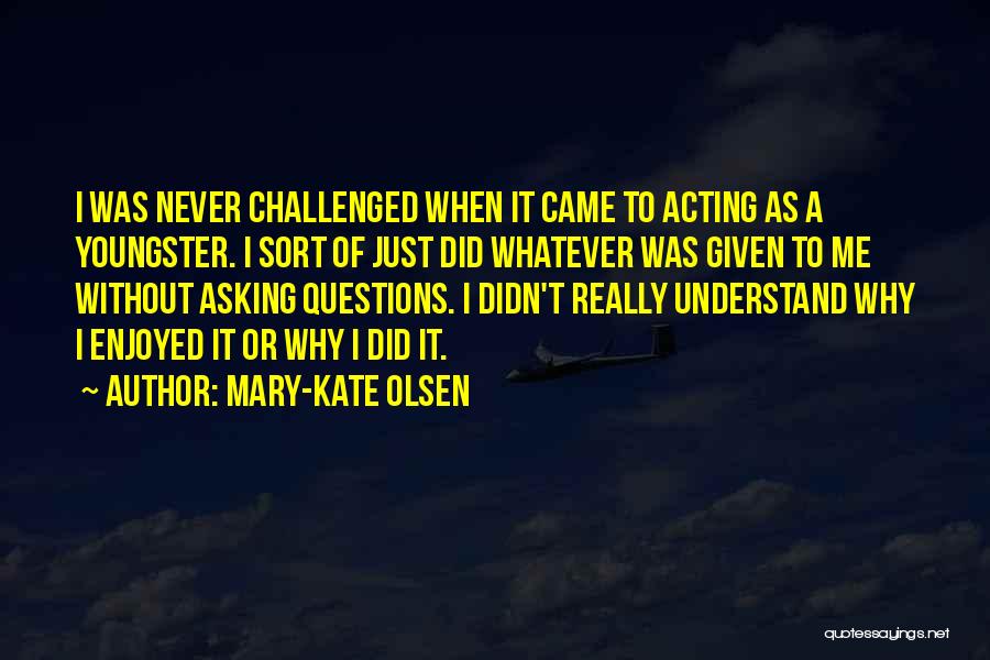 Mary-Kate Olsen Quotes: I Was Never Challenged When It Came To Acting As A Youngster. I Sort Of Just Did Whatever Was Given