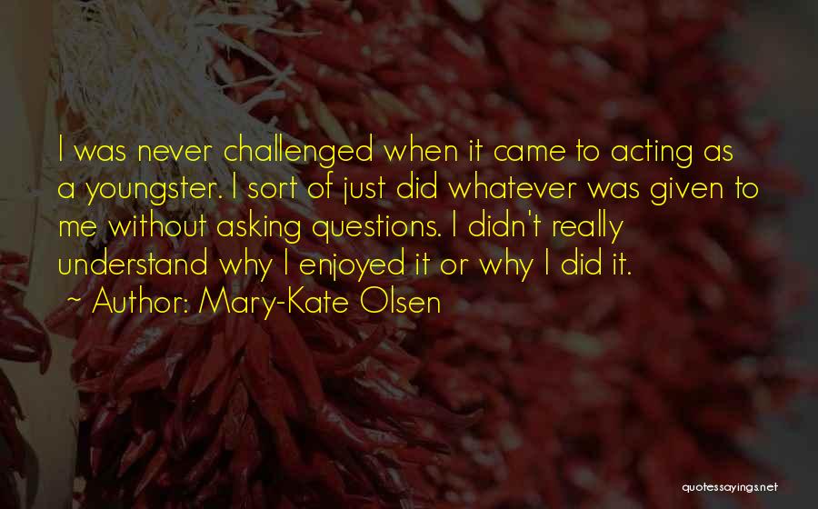 Mary-Kate Olsen Quotes: I Was Never Challenged When It Came To Acting As A Youngster. I Sort Of Just Did Whatever Was Given