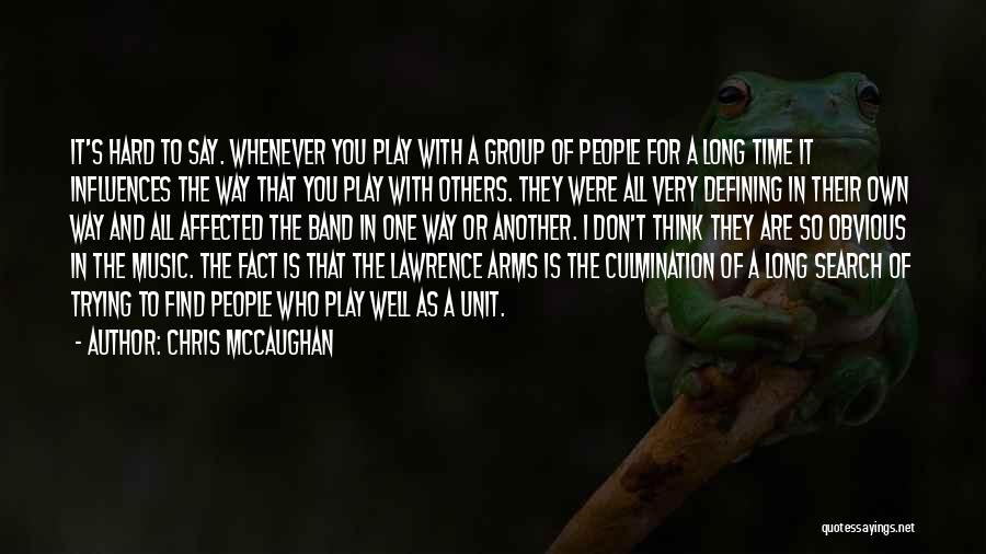 Chris McCaughan Quotes: It's Hard To Say. Whenever You Play With A Group Of People For A Long Time It Influences The Way