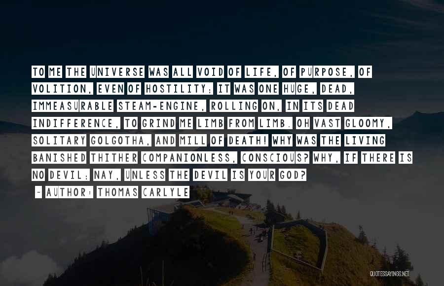 Thomas Carlyle Quotes: To Me The Universe Was All Void Of Life, Of Purpose, Of Volition, Even Of Hostility; It Was One Huge,
