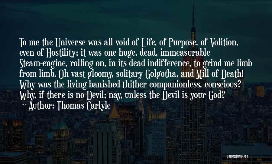 Thomas Carlyle Quotes: To Me The Universe Was All Void Of Life, Of Purpose, Of Volition, Even Of Hostility; It Was One Huge,