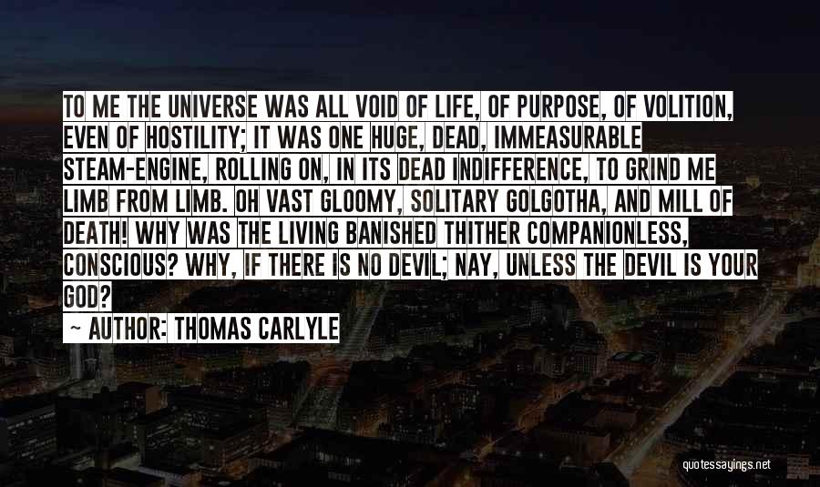 Thomas Carlyle Quotes: To Me The Universe Was All Void Of Life, Of Purpose, Of Volition, Even Of Hostility; It Was One Huge,