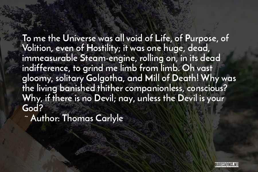 Thomas Carlyle Quotes: To Me The Universe Was All Void Of Life, Of Purpose, Of Volition, Even Of Hostility; It Was One Huge,