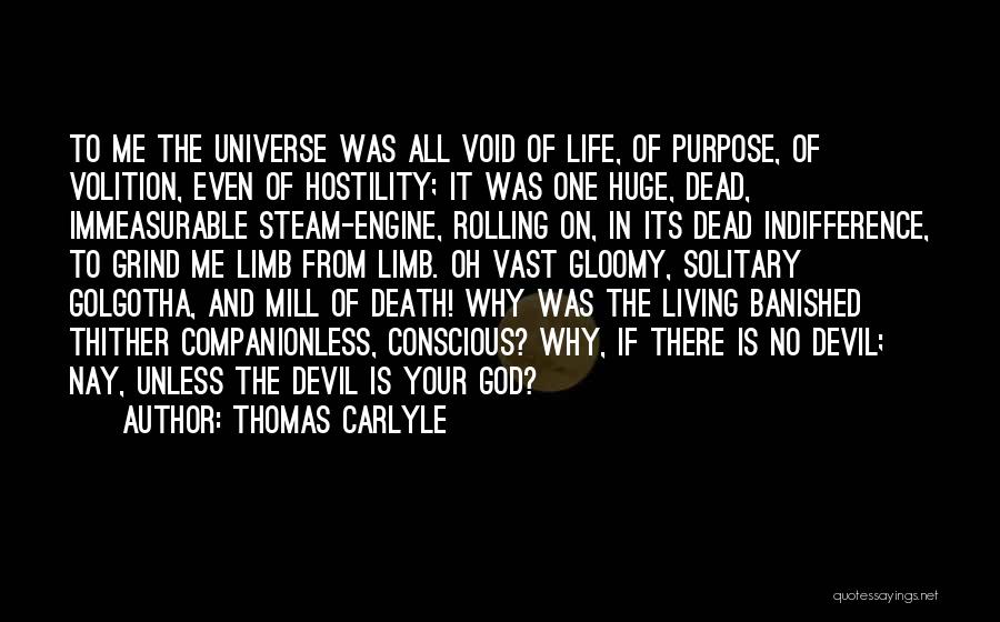 Thomas Carlyle Quotes: To Me The Universe Was All Void Of Life, Of Purpose, Of Volition, Even Of Hostility; It Was One Huge,