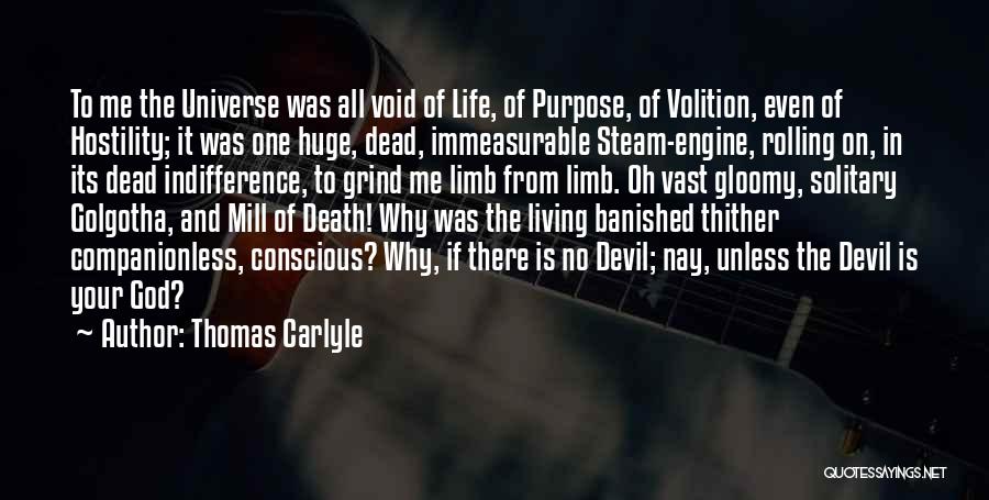 Thomas Carlyle Quotes: To Me The Universe Was All Void Of Life, Of Purpose, Of Volition, Even Of Hostility; It Was One Huge,