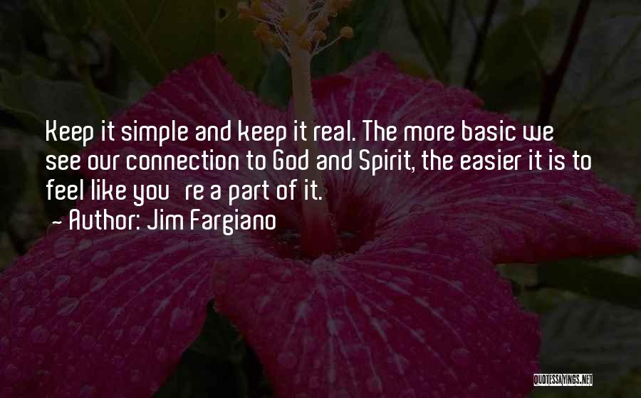 Jim Fargiano Quotes: Keep It Simple And Keep It Real. The More Basic We See Our Connection To God And Spirit, The Easier