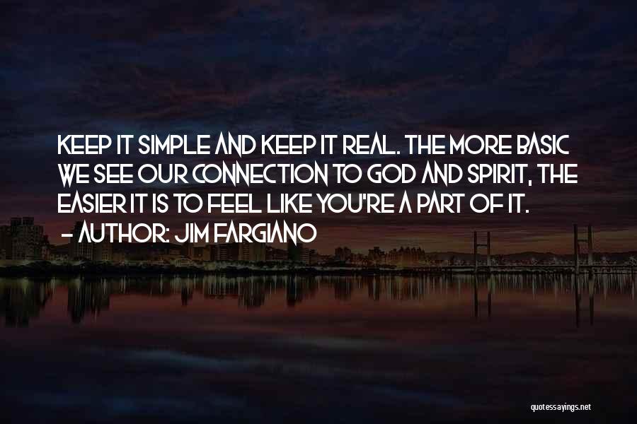Jim Fargiano Quotes: Keep It Simple And Keep It Real. The More Basic We See Our Connection To God And Spirit, The Easier