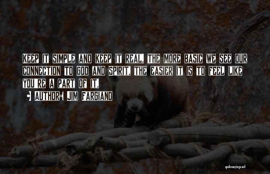 Jim Fargiano Quotes: Keep It Simple And Keep It Real. The More Basic We See Our Connection To God And Spirit, The Easier