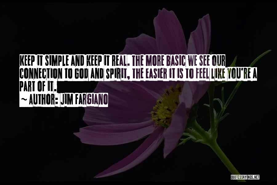 Jim Fargiano Quotes: Keep It Simple And Keep It Real. The More Basic We See Our Connection To God And Spirit, The Easier