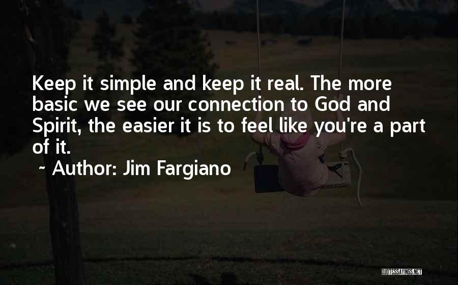 Jim Fargiano Quotes: Keep It Simple And Keep It Real. The More Basic We See Our Connection To God And Spirit, The Easier