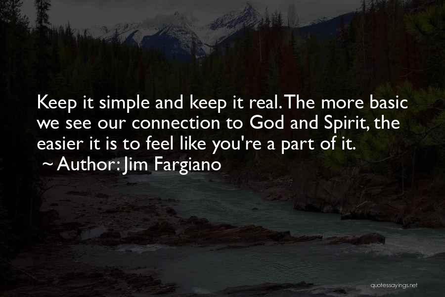 Jim Fargiano Quotes: Keep It Simple And Keep It Real. The More Basic We See Our Connection To God And Spirit, The Easier