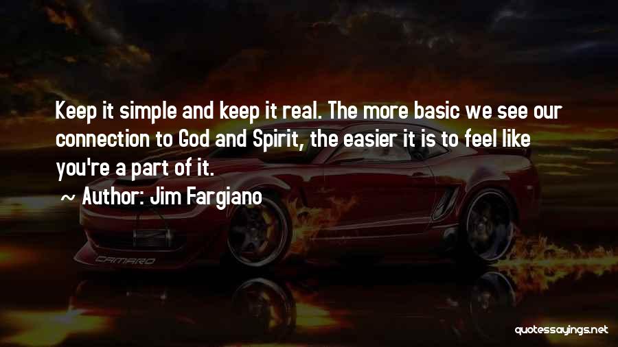 Jim Fargiano Quotes: Keep It Simple And Keep It Real. The More Basic We See Our Connection To God And Spirit, The Easier