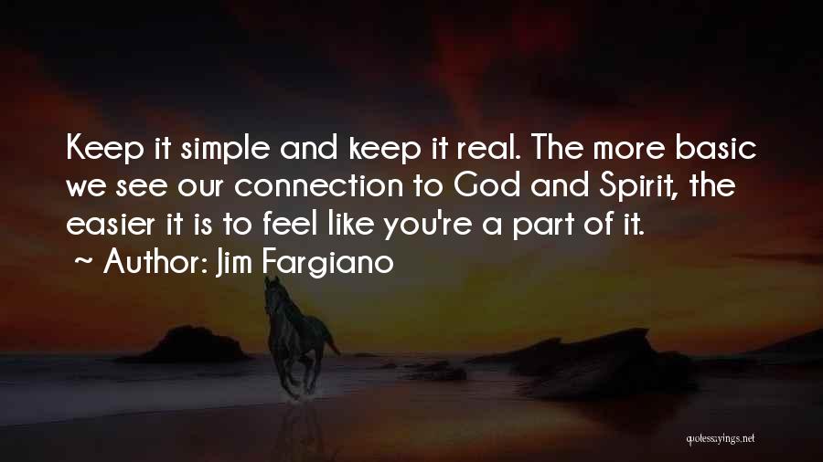 Jim Fargiano Quotes: Keep It Simple And Keep It Real. The More Basic We See Our Connection To God And Spirit, The Easier