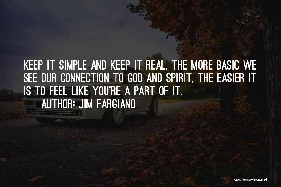 Jim Fargiano Quotes: Keep It Simple And Keep It Real. The More Basic We See Our Connection To God And Spirit, The Easier