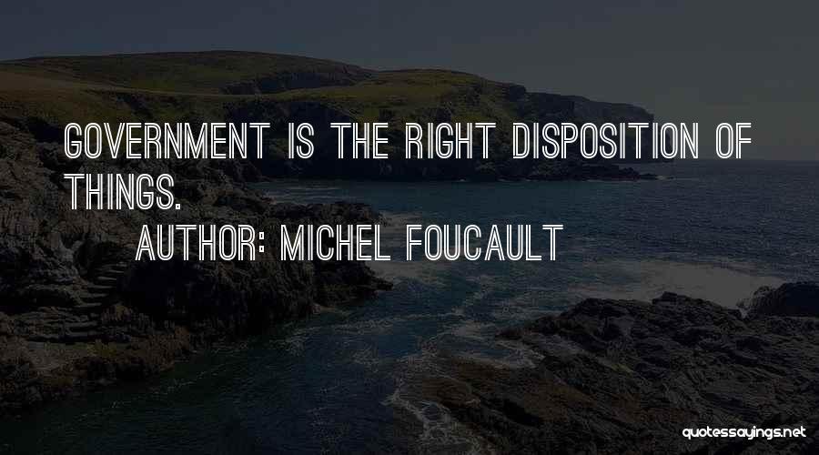 Michel Foucault Quotes: Government Is The Right Disposition Of Things.