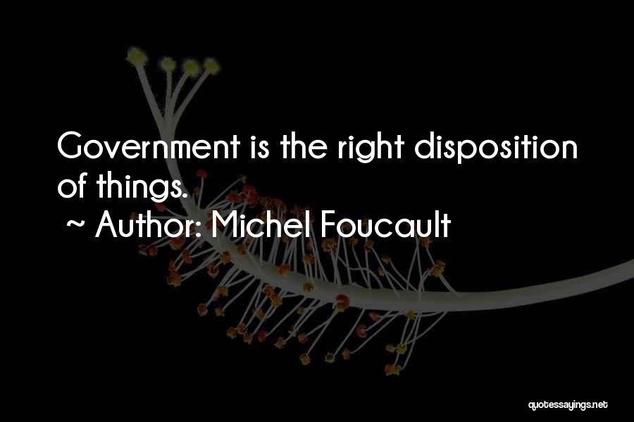 Michel Foucault Quotes: Government Is The Right Disposition Of Things.