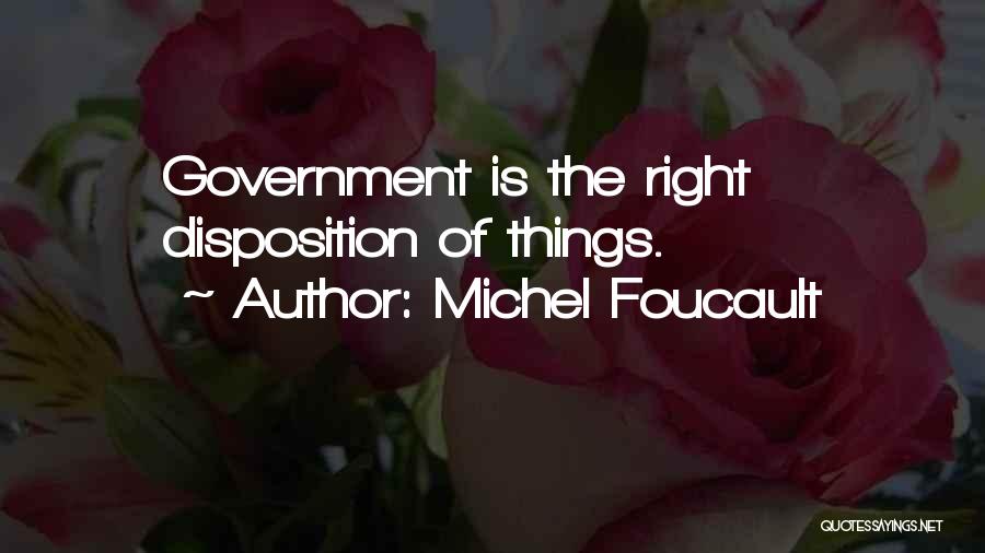 Michel Foucault Quotes: Government Is The Right Disposition Of Things.