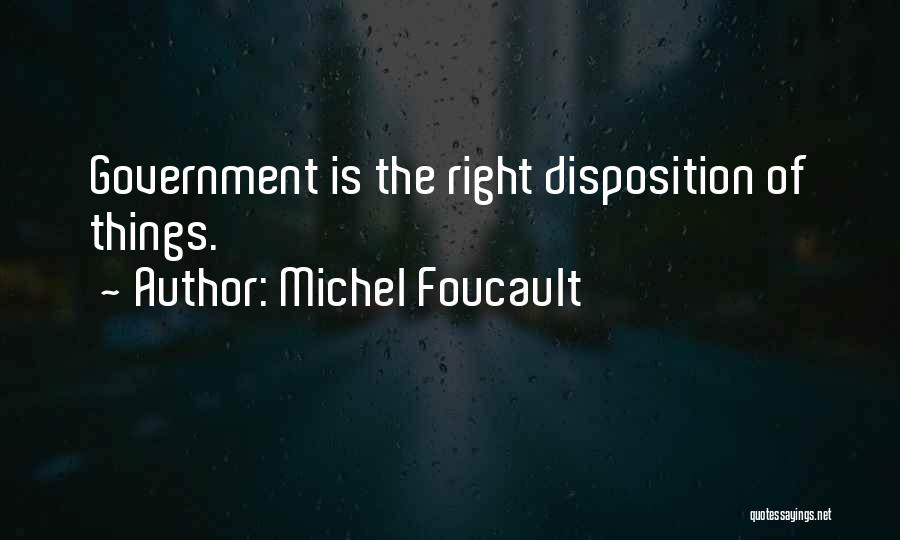 Michel Foucault Quotes: Government Is The Right Disposition Of Things.