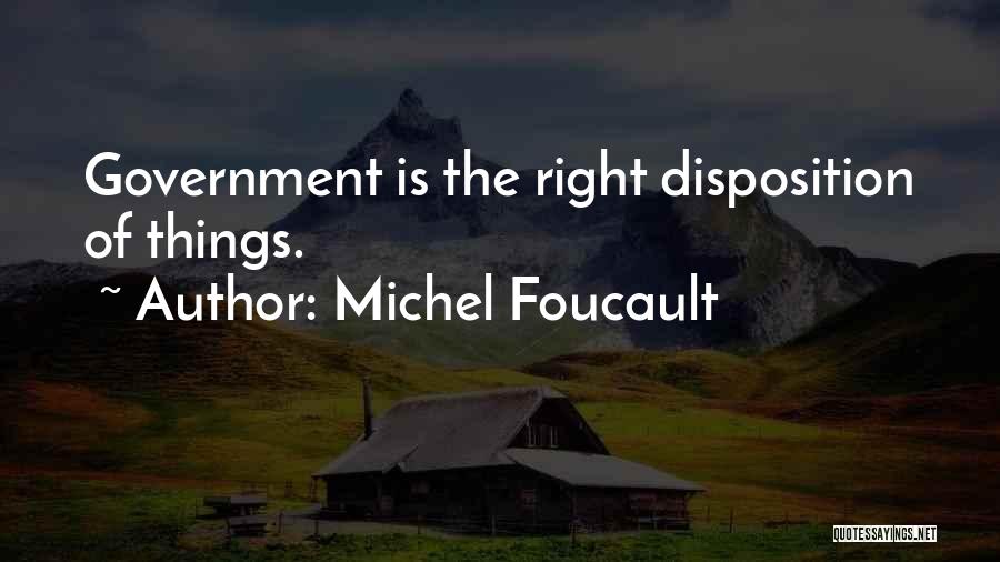 Michel Foucault Quotes: Government Is The Right Disposition Of Things.