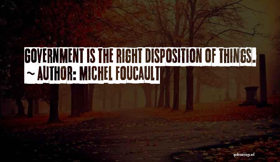 Michel Foucault Quotes: Government Is The Right Disposition Of Things.