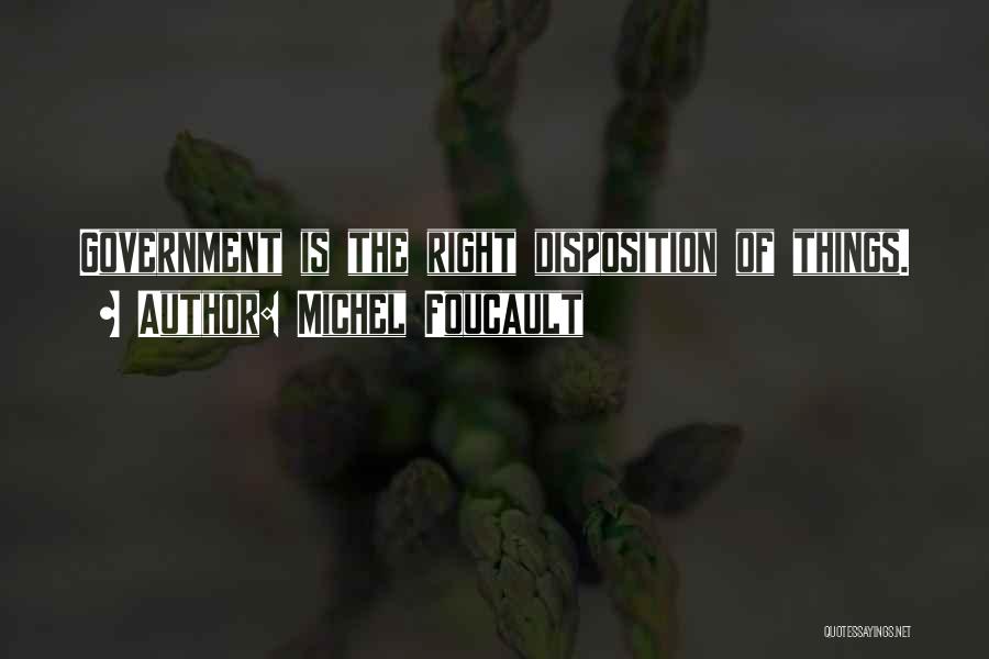 Michel Foucault Quotes: Government Is The Right Disposition Of Things.